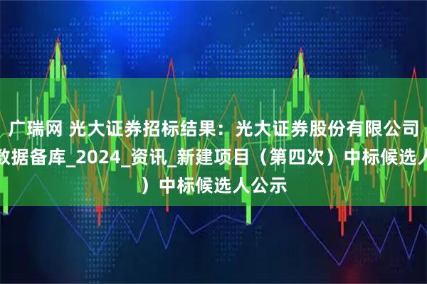 广瑞网 光大证券招标结果：光大证券股份有限公司资讯数据备库_2024_资讯_新建项目（第四次）中标候选人公示