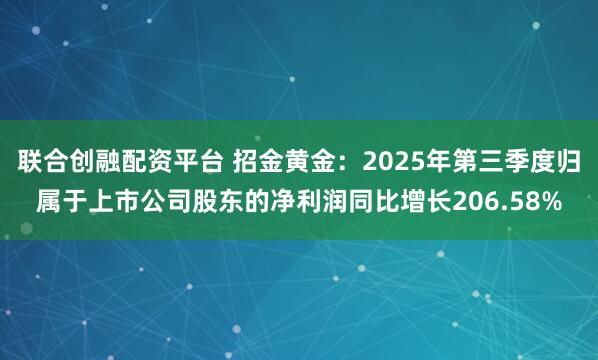 联合创融配资平台 招金黄金：2025年第三季度归属于上市公司股东的净利润同比增长206.58%