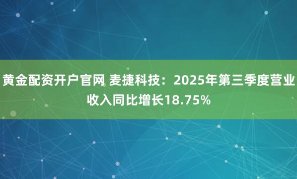 黄金配资开户官网 麦捷科技：2025年第三季度营业收入同比增长18.75%