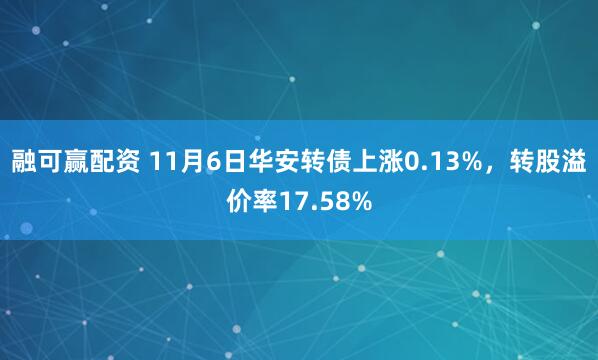 融可赢配资 11月6日华安转债上涨0.13%，转股溢价率17.58%