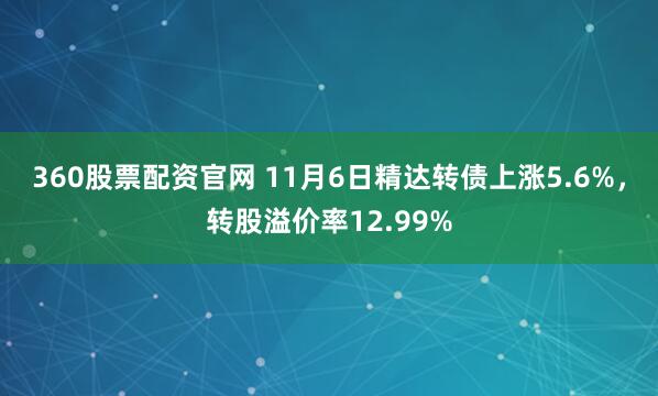 360股票配资官网 11月6日精达转债上涨5.6%，转股溢价率12.99%