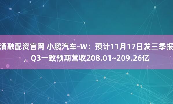 涌融配资官网 小鹏汽车-W：预计11月17日发三季报，Q3一致预期营收208.01~209.26亿