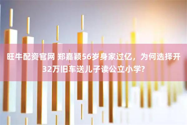 旺牛配资官网 郑嘉颖56岁身家过亿，为何选择开32万旧车送儿子读公立小学?