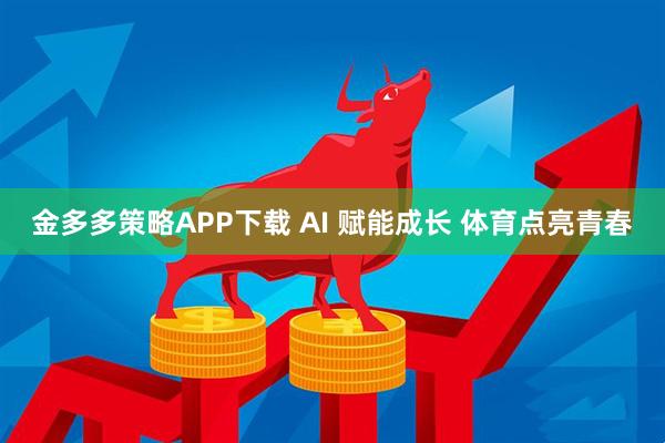 金多多策略APP下载 AI 赋能成长 体育点亮青春