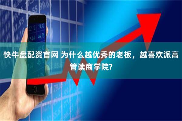快牛盘配资官网 为什么越优秀的老板，越喜欢派高管读商学院?
