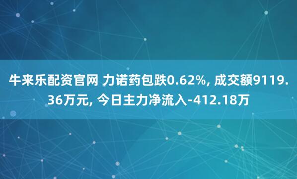 牛来乐配资官网 力诺药包跌0.62%, 成交额9119.36万元, 今日主力净流入-412.18万