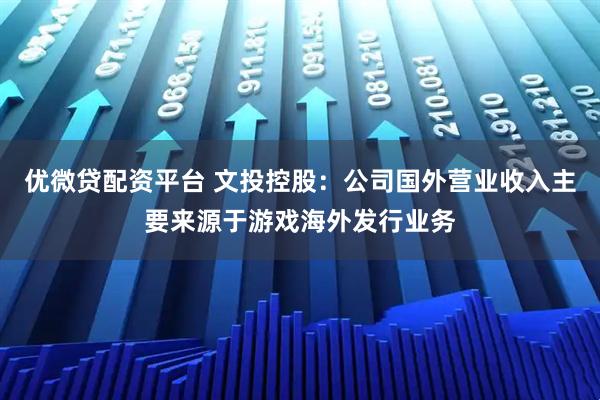优微贷配资平台 文投控股：公司国外营业收入主要来源于游戏海外发行业务
