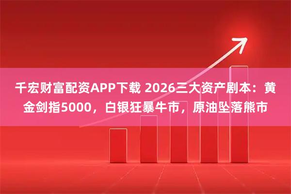 千宏财富配资APP下载 2026三大资产剧本:黄金剑指5000,白银狂暴牛市,原油坠落熊市