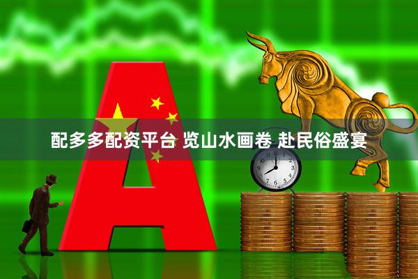 配多多配资平台 览山水画卷 赴民俗盛宴